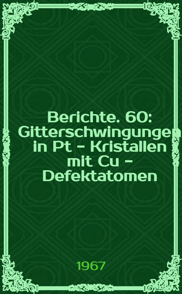 Berichte. 60 : Gitterschwingungen in Pt - Kristallen mit Cu - Defektatomen