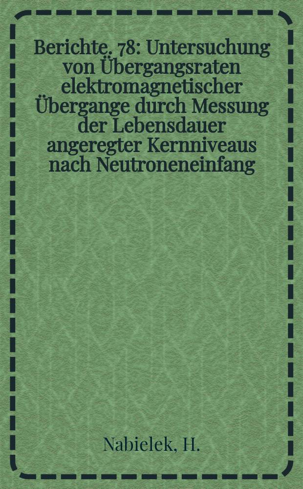 Berichte. 78 : Untersuchung von Übergangsraten elektromagnetischer Übergange durch Messung der Lebensdauer angeregter Kernniveaus nach Neutroneneinfang