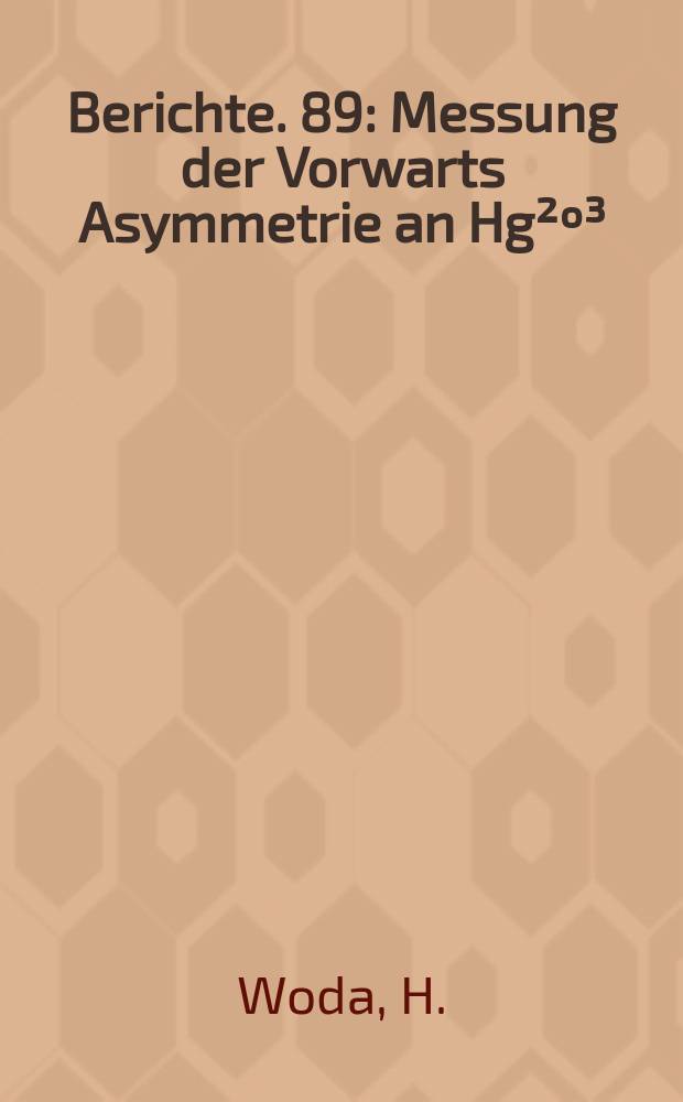 Berichte. 89 : Messung der Vorwarts Asymmetrie an Hg²º³