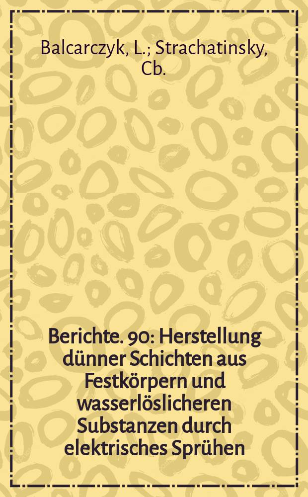 Berichte. 90 : Herstellung dünner Schichten aus Festkörpern und wasserlöslicheren Substanzen durch elektrisches Sprühen