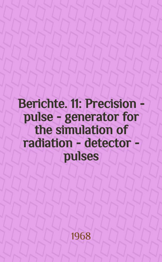 Berichte. 11 : Precision - pulse - generator for the simulation of radiation - detector - pulses