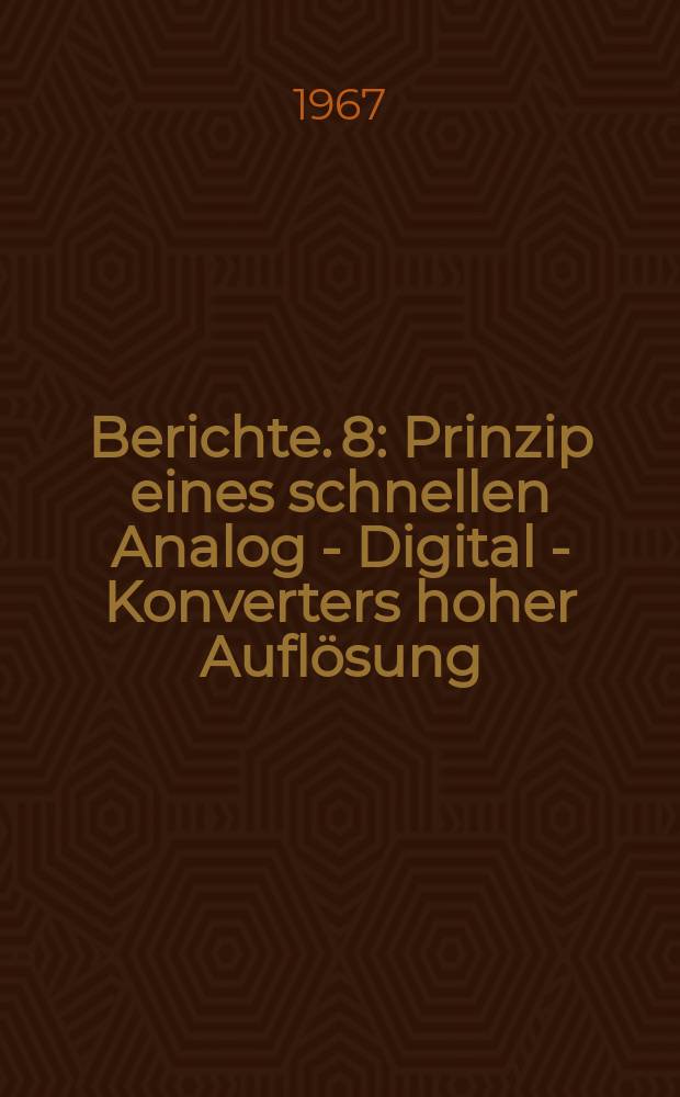 Berichte. 8 : Prinzip eines schnellen Analog - Digital - Konverters hoher Auflösung