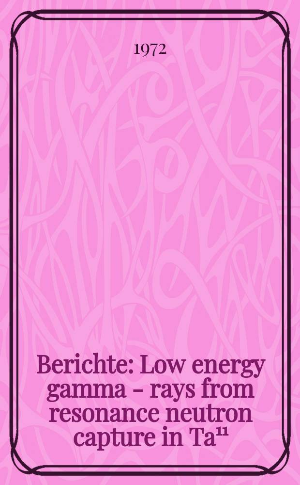 Berichte : Low energy gamma - rays from resonance neutron capture in Ta&sup1;&sup1;(n,&gamma;) Ta&sup1;⁸&sup2;