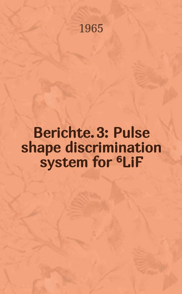 Berichte. 3 : Pulse shape discrimination system for ⁶LiF (ZnS) scintillation counters