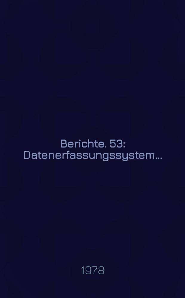 Berichte. 53 : Datenerfassungssystem...