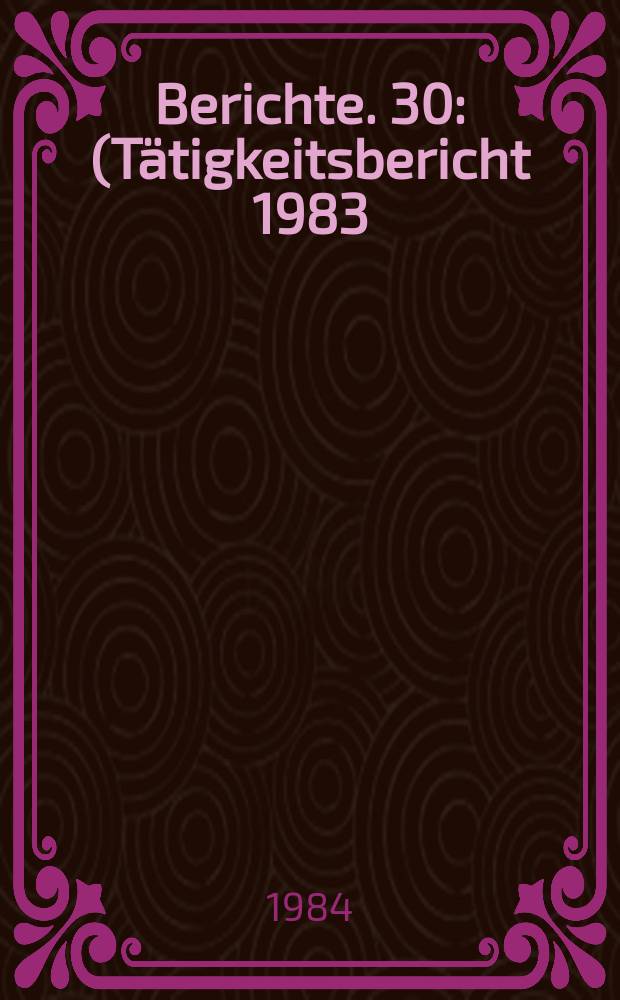 Berichte. 30 : (Tätigkeitsbericht 1983: Kurzfassung)