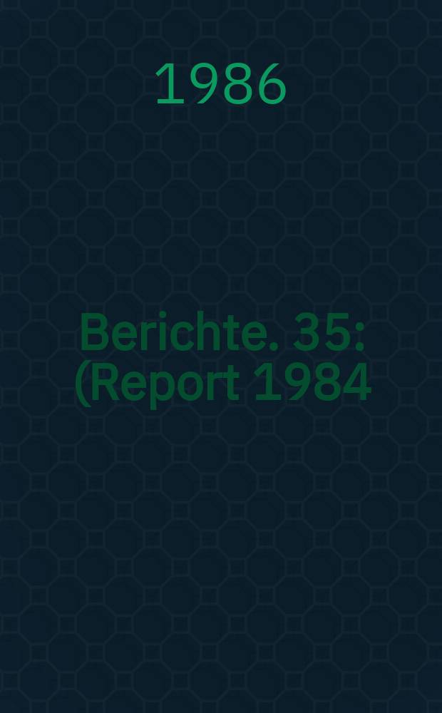 Berichte. 35 : (Report 1984)