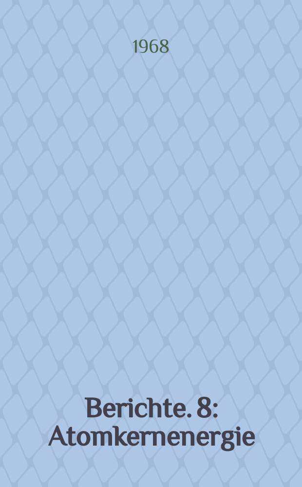 Berichte. 8 : Atomkernenergie