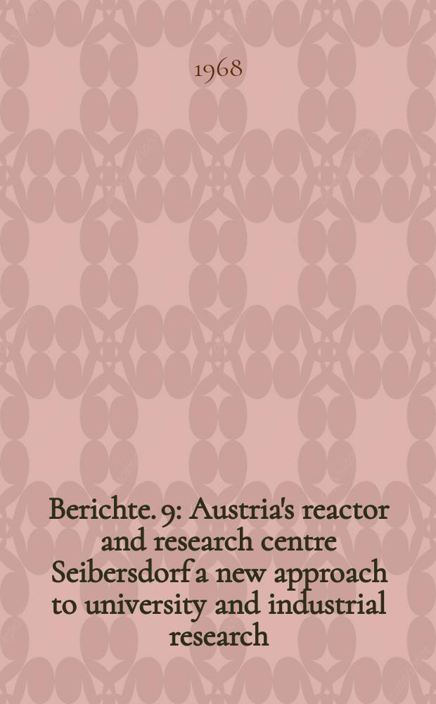 Berichte. 9 : Austria's reactor and research centre Seibersdorf a new approach to university and industrial research