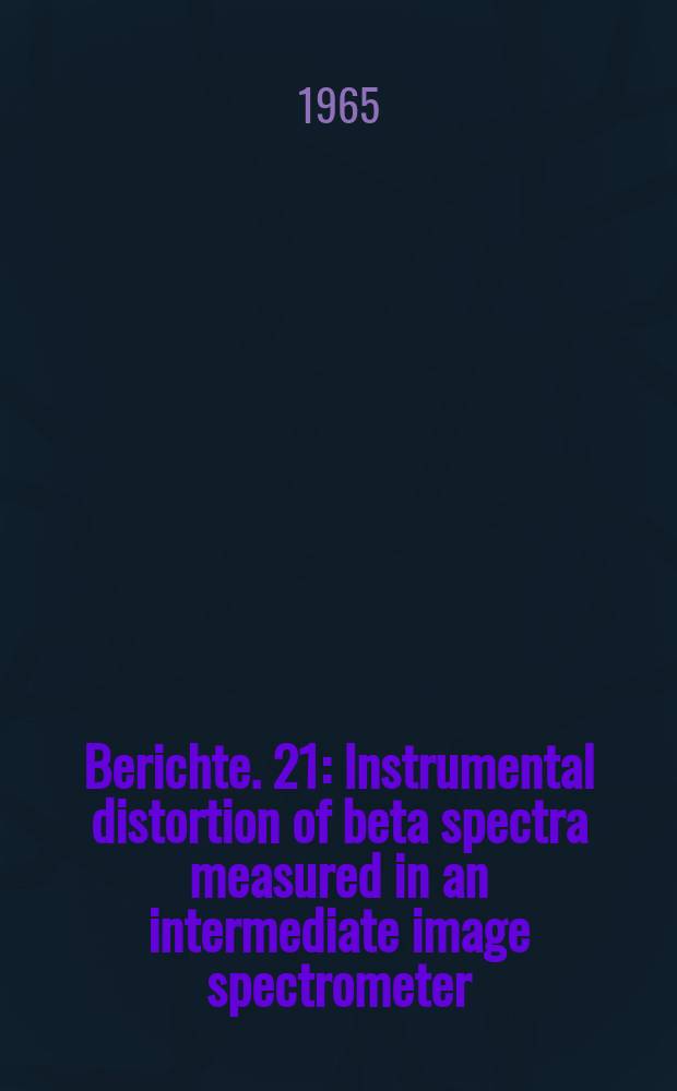 Berichte. 21 : Instrumental distortion of beta spectra measured in an intermediate image spectrometer