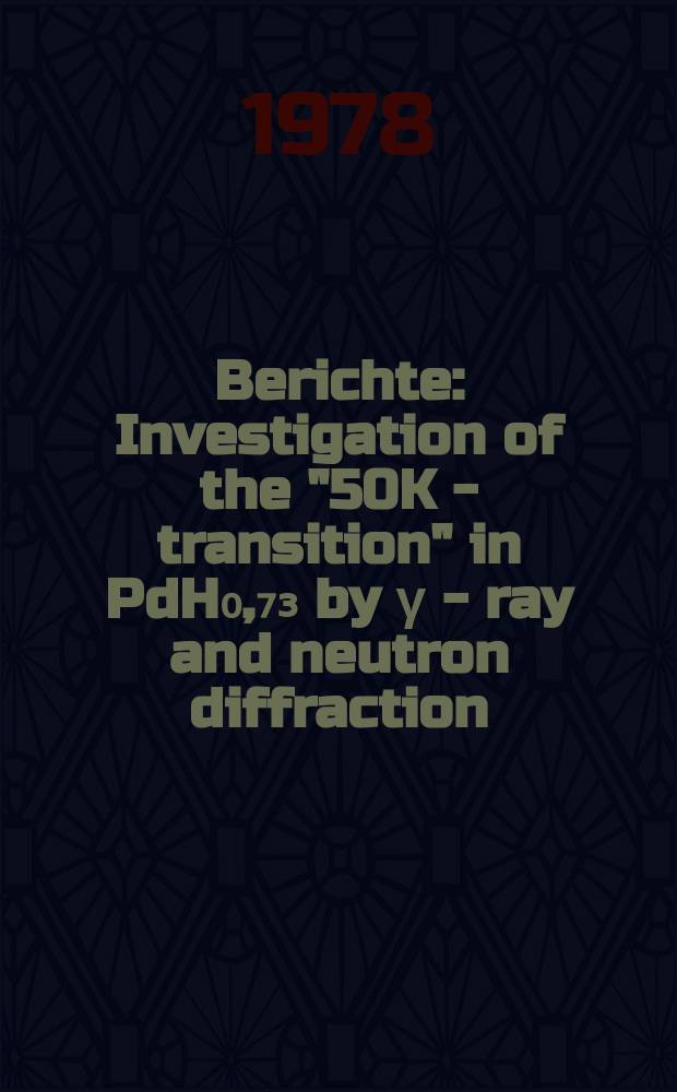 Berichte : Investigation of the "50K - transition" in PdH₀,₇₃ by γ - ray and neutron diffraction