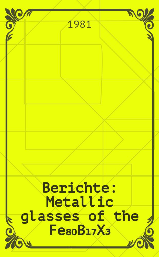 Berichte : Metallic glasses of the Fe₈₀B₁₇X₃