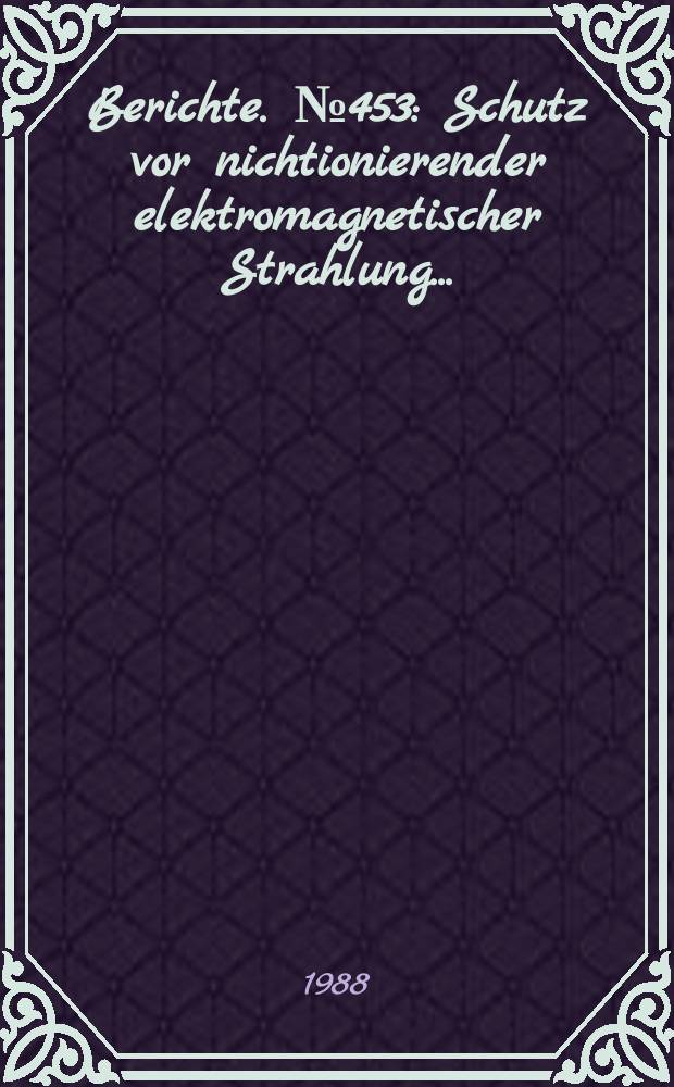 Berichte. №453 : Schutz vor nichtionierender elektromagnetischer Strahlung...