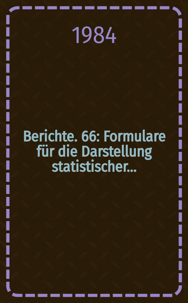 Berichte. 66 : Formulare für die Darstellung statistischer...