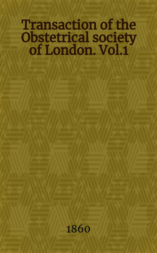 Transaction of the Obstetrical society of London. Vol.1 : for the year 1859