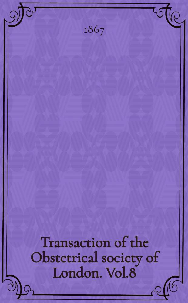 Transaction of the Obstetrical society of London. Vol.8 : for the year 1866