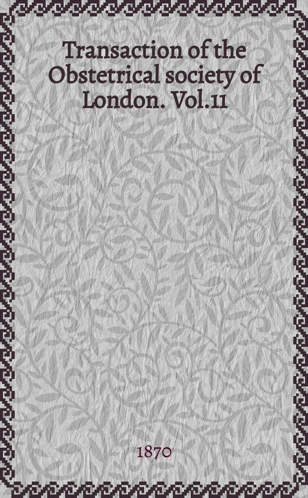 Transaction of the Obstetrical society of London. Vol.11 : for the year 1869