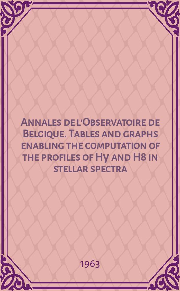 Annales de l'Observatoire de Belgique. Tables and graphs enabling the computation of the profiles of Hγ and H8 in stellar spectra