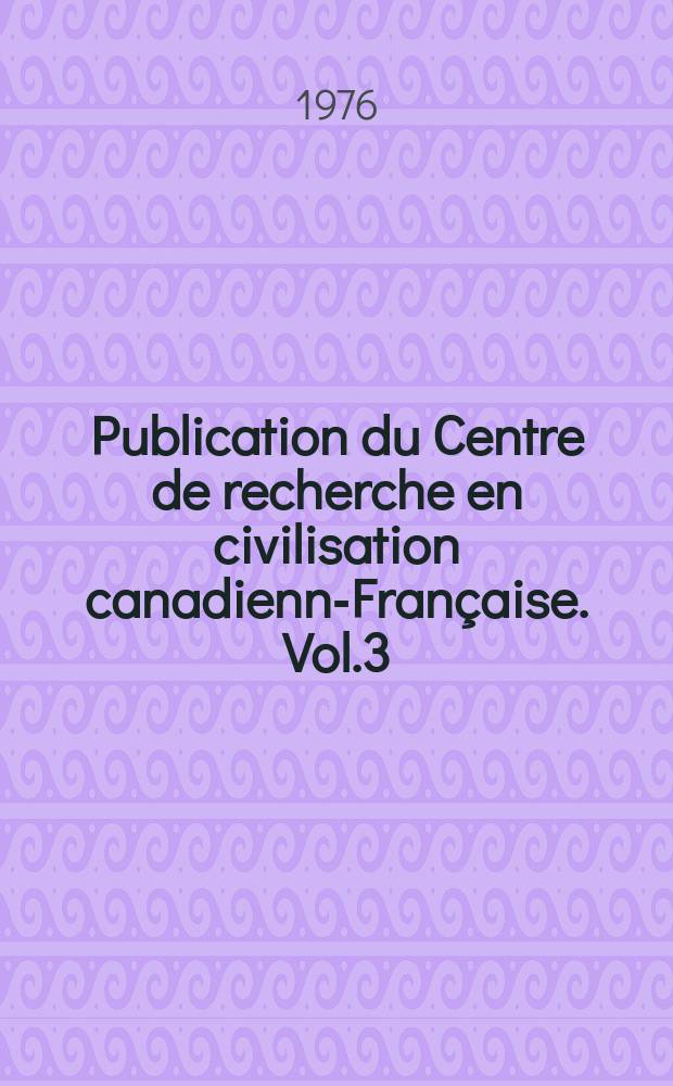 Publication du Centre de recherche en civilisation canadienne- Française. Vol.3 : Oeuvres