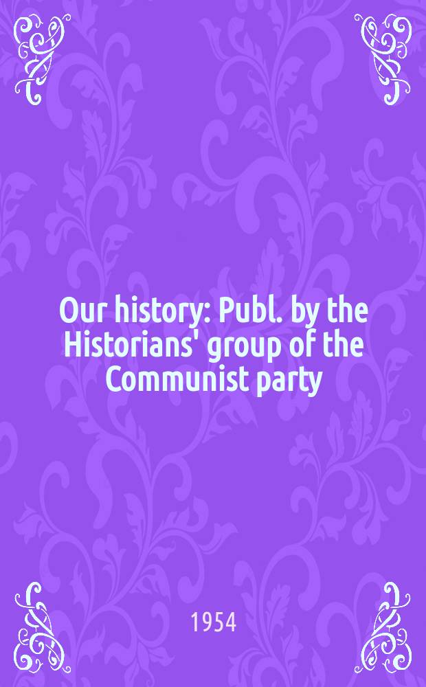 Our history : Publ. by the Historians' group of the Communist party