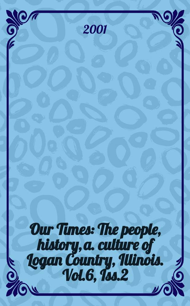 Our Times : The people, history, a. culture of Logan Country, Illinois. Vol.6, Iss.2