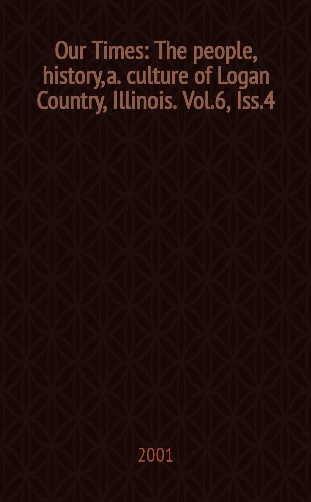 Our Times : The people, history, a. culture of Logan Country, Illinois. Vol.6, Iss.4