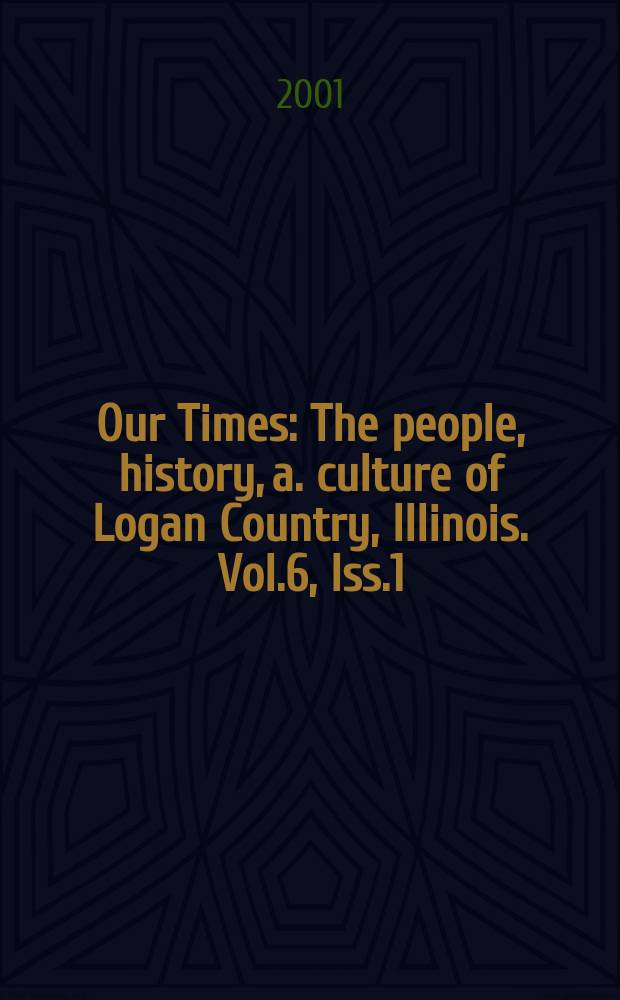 Our Times : The people, history, a. culture of Logan Country, Illinois. Vol.6, Iss.1
