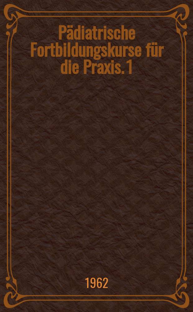 Pädiatrische Fortbildungskurse für die Praxis. 1 : Diagnose und Therapie cerebraler Lähmungen im Kindesalter