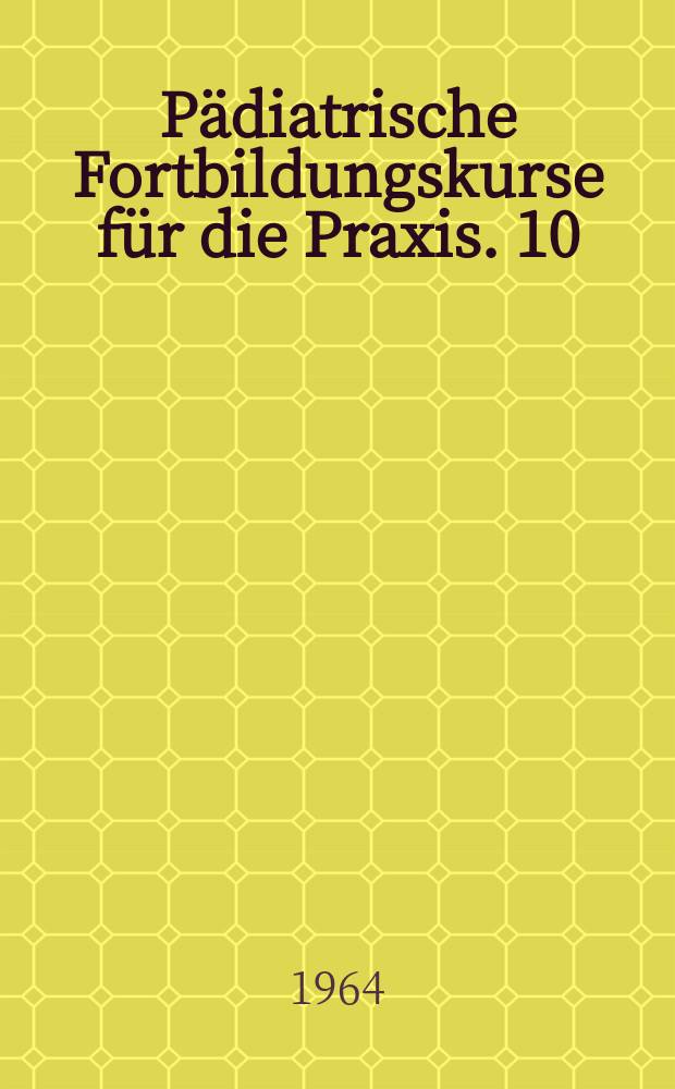 Pädiatrische Fortbildungskurse für die Praxis. 10 : Neue Probleme bei Infektionskrankheiten des Kindes