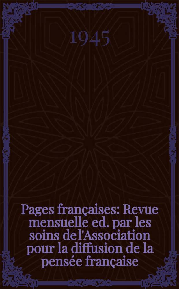Pages fran&ccedil;aises : Revue mensuelle ed. par les soins de l'Association pour la diffusion de la pens&eacute;e fran&ccedil;aise