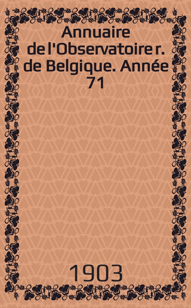 Annuaire de l'Observatoire r. de Belgique. [Année 71] : 1904