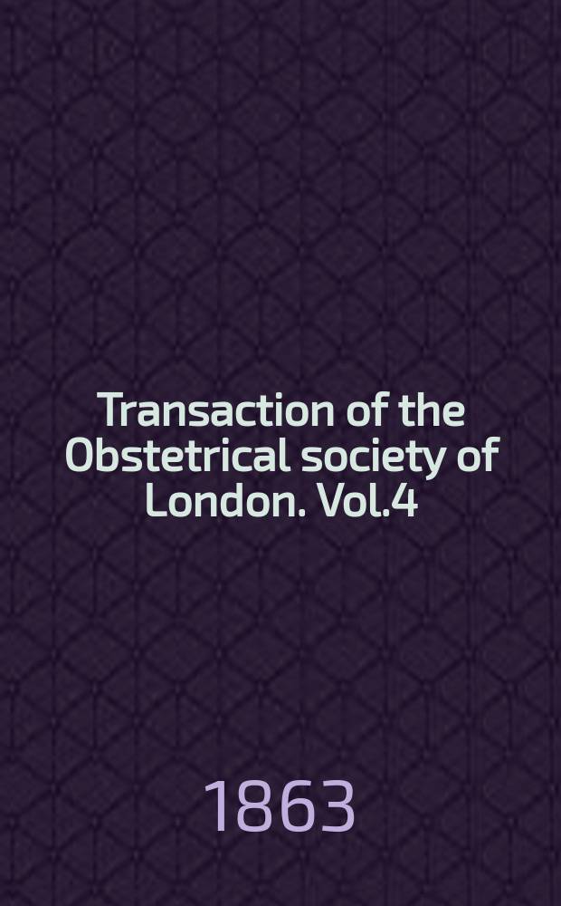 Transaction of the Obstetrical society of London. Vol.4 : for the year 1862