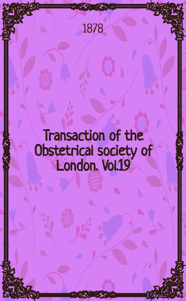 Transaction of the Obstetrical society of London. Vol.19 : for the year 1877