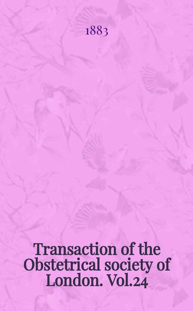 Transaction of the Obstetrical society of London. Vol.24 : for the year 1882