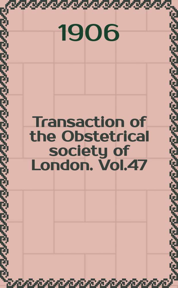 Transaction of the Obstetrical society of London. Vol.47 : for the year 1905