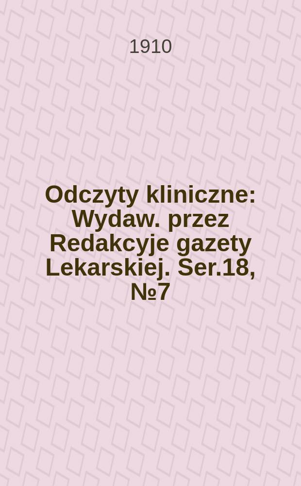 Odczyty kliniczne : Wydaw. przez Redakcyje gazety Lekarskiej. Ser.18, №7(211) : Nowotwory mózgu i rozenia oraz symulujące je, stany pokrewne