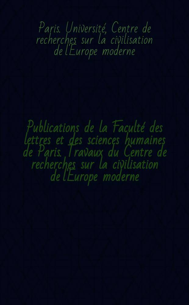 Publications de la Faculté des lettres et des sciences humaines de Paris. Travaux du Centre de recherches sur la civilisation de l'Europe moderne