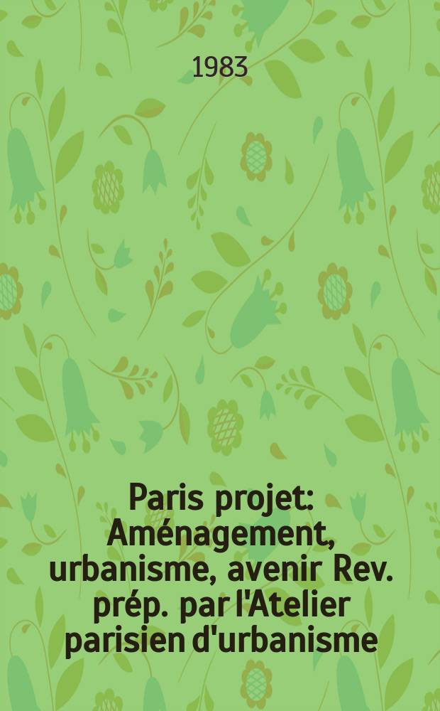 Paris projet : Aménagement, urbanisme, avenir Rev. prép. par l'Atelier parisien d'urbanisme (APUR). 1983, №23/24 : (Paris - Rome)