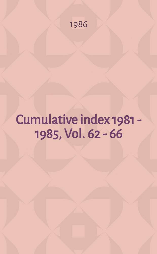 Cumulative index 1981 - 1985, Vol. 62 - 66