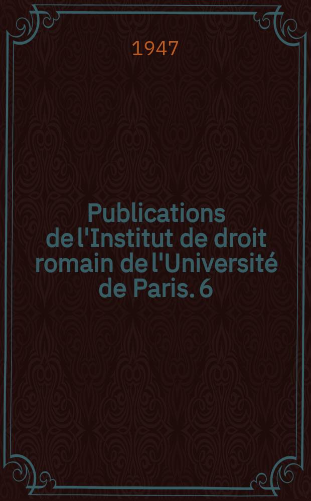 Publications de l'Institut de droit romain de l'Université de Paris. 6 : Conférences faites à l'Institut de droit romain en 1947