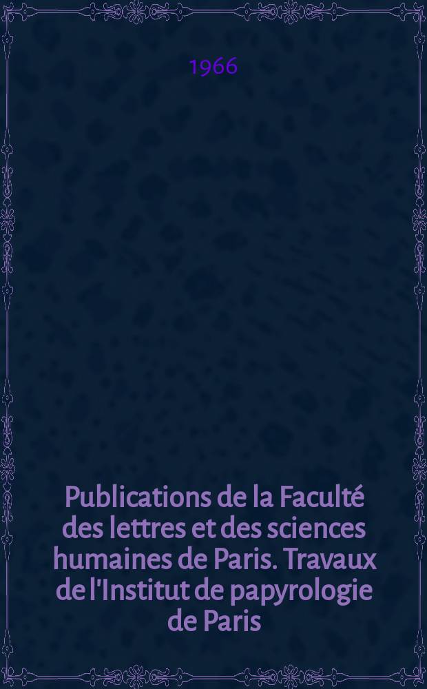 Publications de la Faculté des lettres et des sciences humaines de Paris. Travaux de l'Institut de papyrologie de Paris