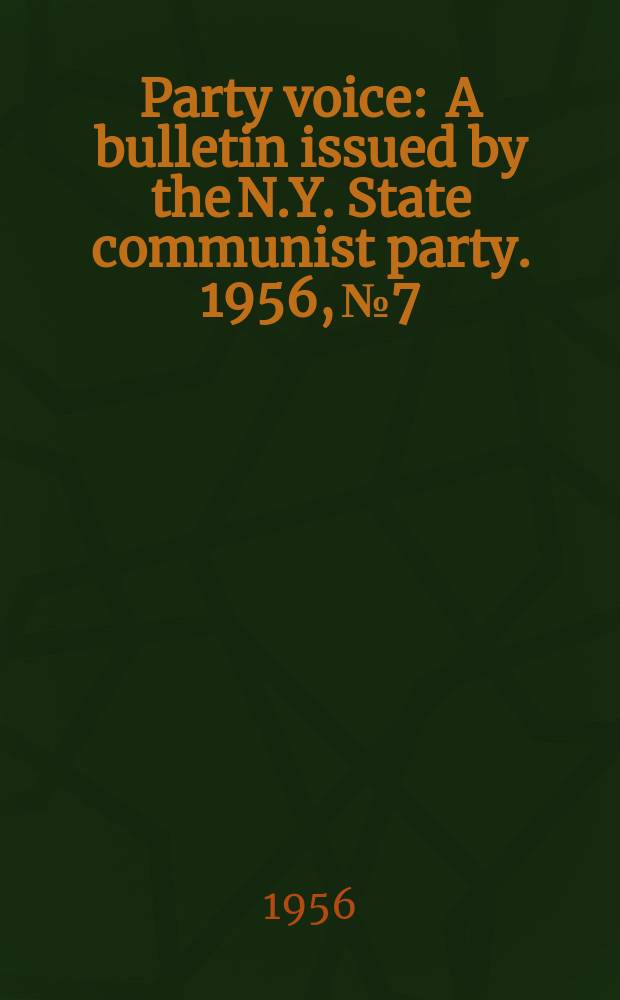 Party voice : A bulletin issued by the N.Y. State communist party. 1956, №7