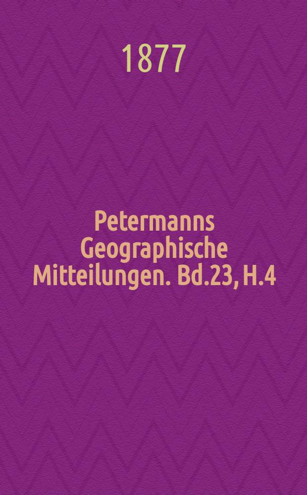 Petermanns Geographische Mitteilungen. Bd.23, H.4