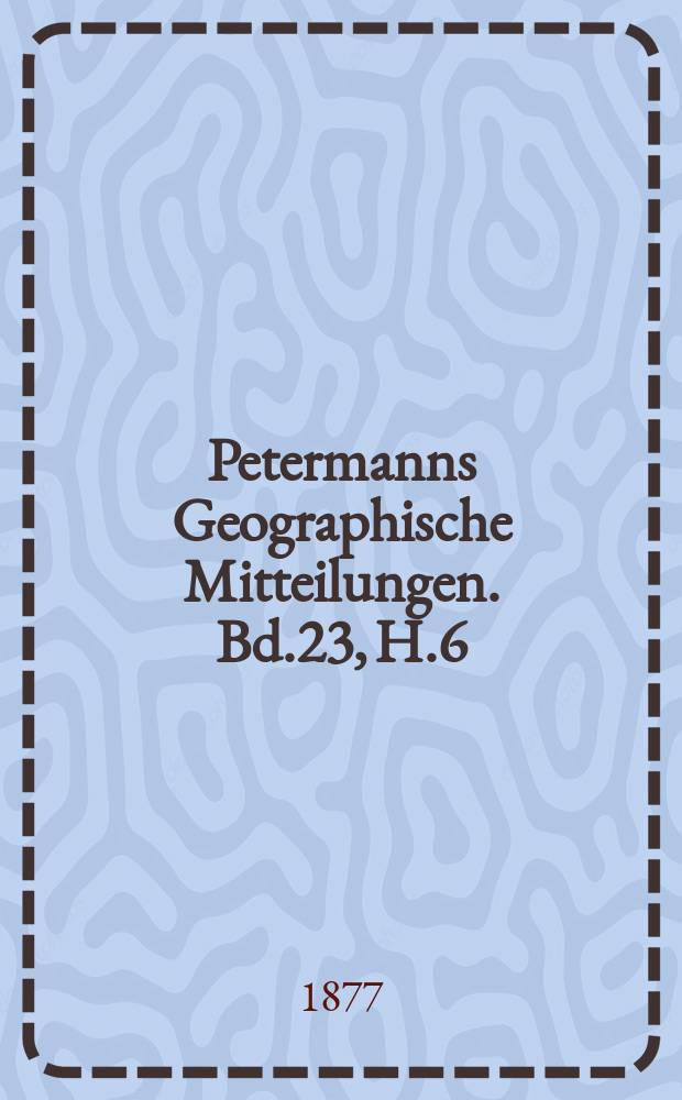 Petermanns Geographische Mitteilungen. Bd.23, H.6