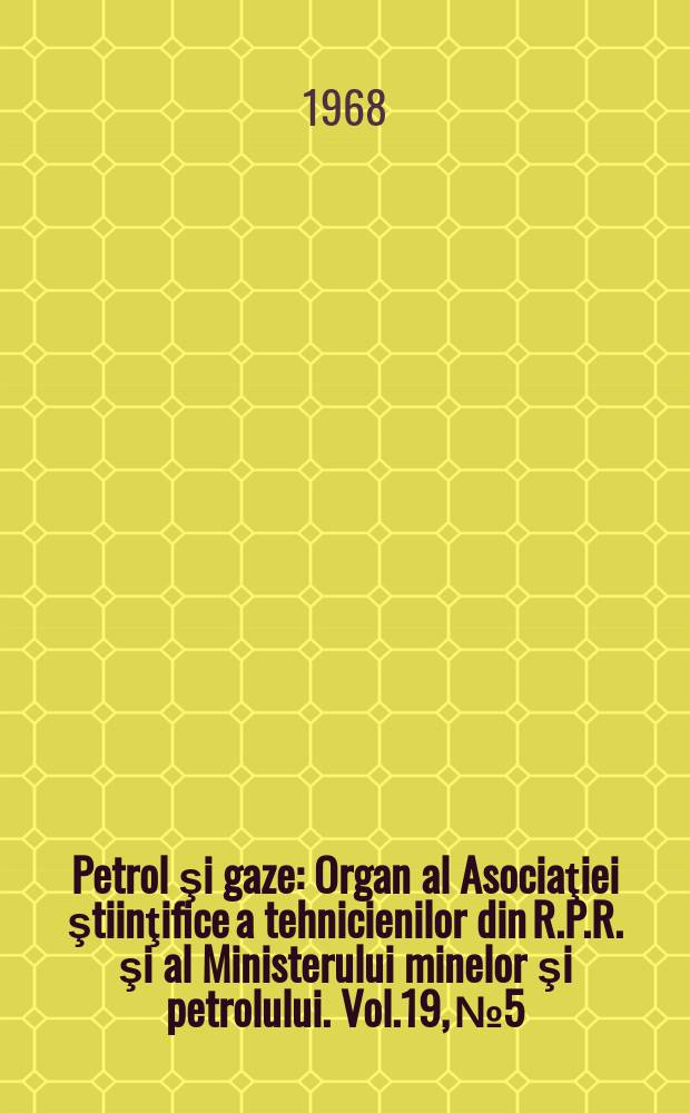 Petrol şi gaze : Organ al Asociaţiei ştiinţifice a tehnicienilor din R.P.R. şi al Ministerului minelor şi petrolului. Vol.19, №5