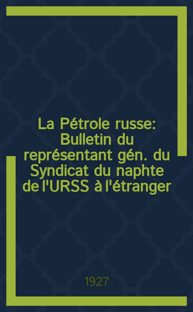 La Pétrole russe : Bulletin du représentant gén. du Syndicat du naphte de l'URSS à l'étranger : Suppl. à "La Vie écon. des Soviets"