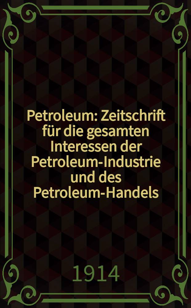 Petroleum : Zeitschrift für die gesamten Interessen der Petroleum-Industrie und des Petroleum-Handels