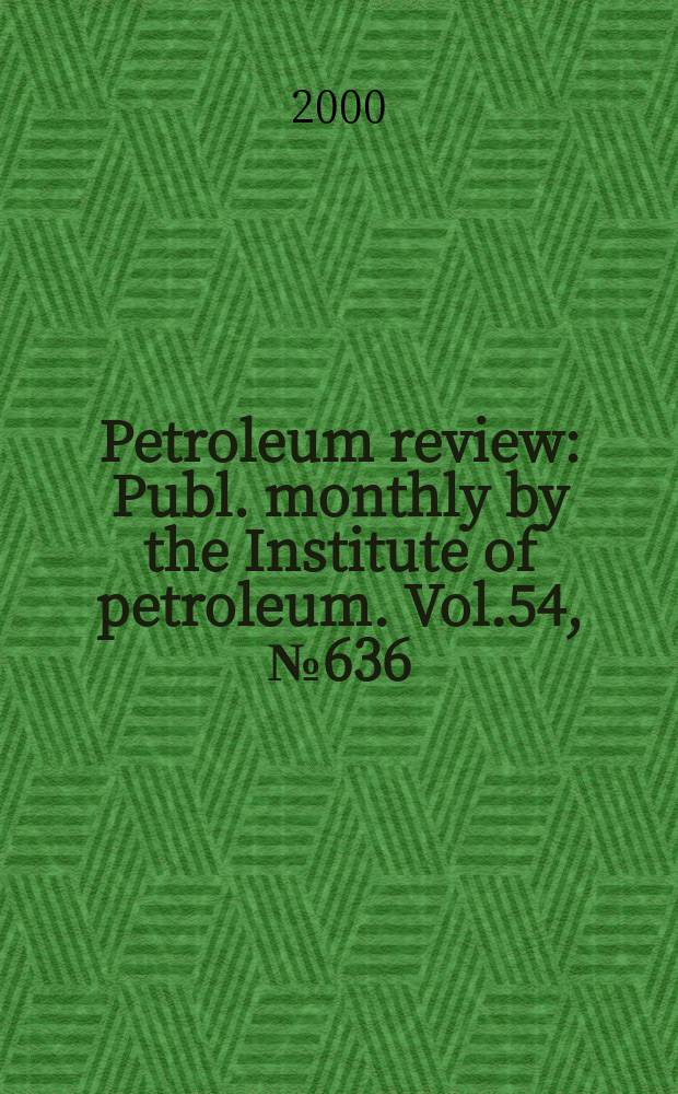 Petroleum review : Publ. monthly by the Institute of petroleum. Vol.54, №636