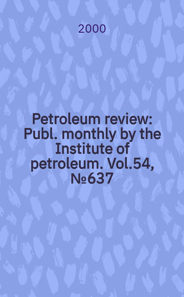 Petroleum review : Publ. monthly by the Institute of petroleum. Vol.54, №637