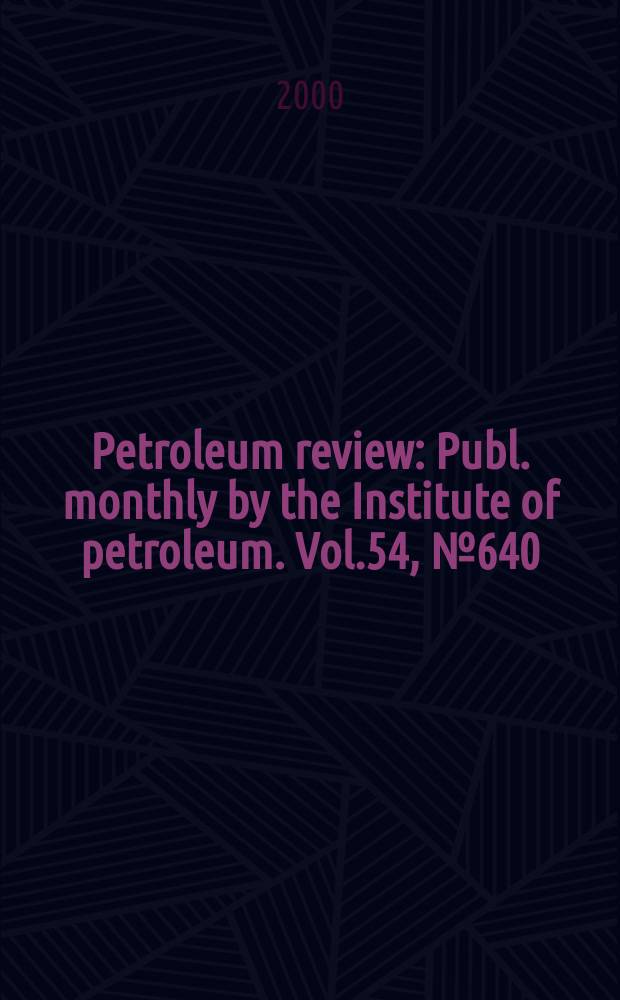 Petroleum review : Publ. monthly by the Institute of petroleum. Vol.54, №640